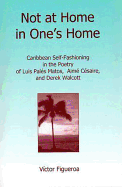 Not at Home in One's Home: Caribbean Self-Fashioning in the Poetry of Luis Pals Matos, Aim Csaire, and Derek Walcott