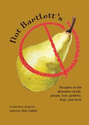 Not Bartlett's: Thoughts on the Pleasures of Life: People, Love, Gardens, Dogs, and More - Lufkin, Elise (Editor)