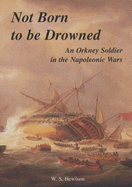 Not Born to be Drowned: An Orkney Soldier in the Napoleonic Wars - Hewison, W.S.