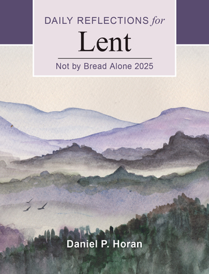 Not by Bread Alone 2025: Daily Reflections for Lent - Horan, Daniel P