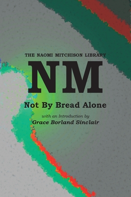 Not By Bread Alone - Mitchison, Naomi, and Sinclair, Grace Borland (Introduction by)