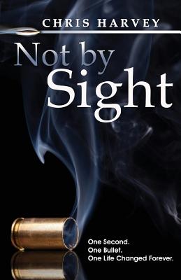 Not by Sight: One Second. One Bullet. One Life Changed Forever. - Harvey, Chris