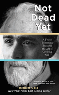 Not Dead Yet: A Feisty Bohemian Explores the Art of Growing Old
