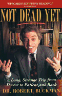 Not Dead Yet: A Long Strange Trip from Doctor to Patient and Back - Buckman, Robert, Dr.