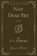 Not Dead Yet: A Novel (Classic Reprint)