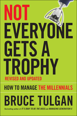 Not Everyone Gets a Trophy: How to Manage the Millennials - Tulgan, Bruce