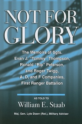 Not for Glory: The Memoirs of Sgts. Evan J. "Tommy" Thompson, Ronald "Rip" Peterson, and Roger Twigg, First Ranger Battalion - Staab, William E