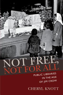 Not Free, Not for All: Public Libraries in the Age of Jim Crow - Knott, Cheryl