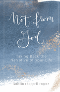 Not from God: Taking Back the Narrative of Your Life