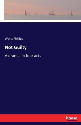 Not Guilty: A drama, in four acts - Phillips, Watts