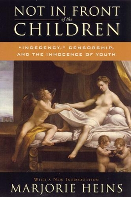 Not in Front of the Children: 'Indecency, ' Censorship, and the Innocence of Youth - Heins, Marjorie