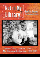 Not in My Library!: Berman's Bag Columns from the Unabashed Librarian, 2000-2013