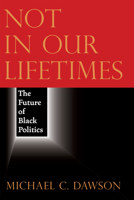 Not in Our Lifetimes: The Future of Black Politics - Dawson, Michael C