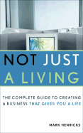 Not Just a Living: The Complete Guide to Creating a Business That Gives You a Life