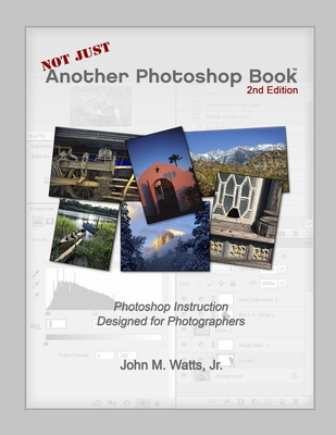Not Just Another Photoshop Book: Photoshop Instruction Designed for Photographers - Watts, John M, Jr.