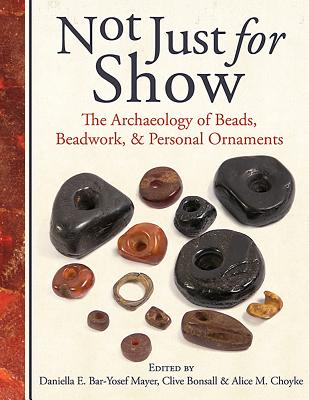 Not Just for Show: The Archaeology of Beads, Beadwork and Personal Ornaments - Bar-Yosef Mayer, Daniella (Editor), and Bonsall, Clive (Editor), and Choyke, Alice M. (Editor)