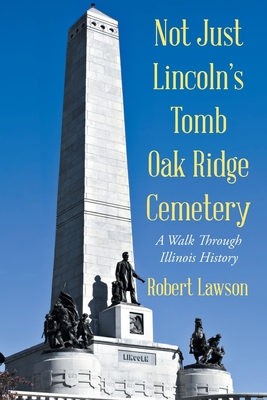 Not Just Lincoln's Tomb Oak Ridge Cemetery: A Walk Through Illinois History - Lawson, Robert