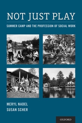 Not Just Play: Summer Camp and the Profession of Social Work - Nadel, Meryl, Professor, and Scher, Susan