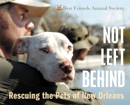 Not Left Behind: Rescuing the Pets of New Orleans - Best Friends Animal Society, and Snow, Troy (Photographer), and Somerville, Bob (Text by)