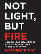 Not Light, But Fire: How to Lead Meaningful Race Conversations in the Classroom
