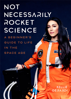 Not Necessarily Rocket Science: A Beginner's Guide to Life in the Space Age (Women in Science Gifts, NASA Gifts, Aerospace Industry, Mars) - Gerardi, Kellie