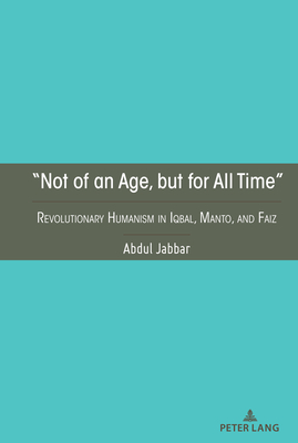 "Not of an Age, but for All Time": Revolutionary Humanism in Iqbal, Manto, and Faiz - Jabbar, Abdul