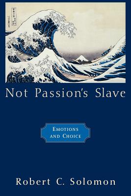 Not Passion's Slave: Emotions and Choice - Solomon, Robert C