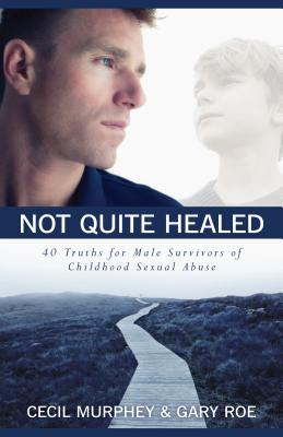 Not Quite Healed: 40 Truths for Male Survivors of Childhood Sexual Abuse - Murphey, Cecil, Mr., and Roe, Gary
