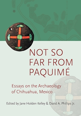 Not So Far from Paquim: Essays on the Archaeology of Chihuahua, Mexico - Kelley, Jane Holden (Editor), and Phillips, David A (Editor)