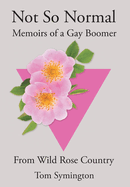 Not So Normal: Memoirs of a Gay Boomer From Wild Rose Country
