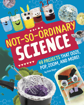 Not-So-Ordinary Science: 49 Projects That Ooze, Pop, Zoom, and More! - Olson, Elsie