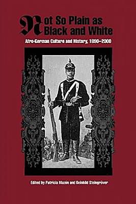 Not So Plain as Black and White: Afro-German Culture and History, 1890-2000 - Mazon, Patricia (Editor), and Steingrver, Reinhild (Editor), and Adams, Anne (Contributions by)