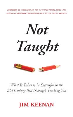 Not Taught: What It Takes to be Successful in the 21st Century that Nobody's Teaching You - Brogan, Chris (Foreword by), and Keenan, Jim