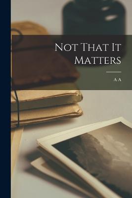 Not That it Matters - Milne, A a 1882-1956