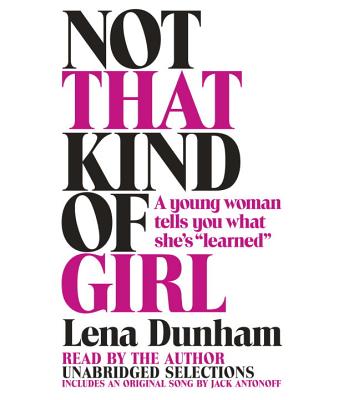 Not That Kind of Girl: A Young Woman Tells You What She's "Learned" - Dunham, Lena (Read by)