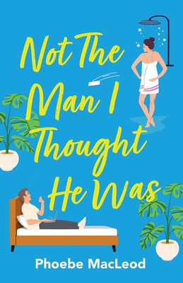 Not The Man I Thought He Was: A laugh-out-loud, feel-good romantic comedy - Phoebe MacLeod