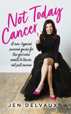 Not Today Cancer: A non-typical survival guide for the girl who wants to thrive, not just survive - Delvaux, Jen