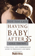 Not Too Late: Having a Baby After 35 - Thorn, Gill