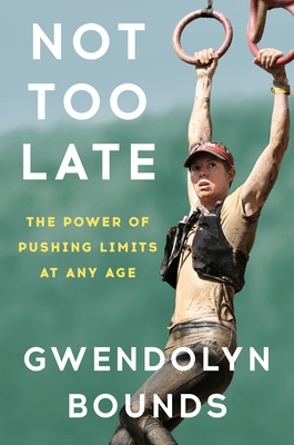 Not Too Late: The Power of Pushing Limits at Any Age - Bounds, Gwendolyn