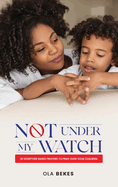 Not Under My Watch: 30 Scripture based prayers to pray over your children