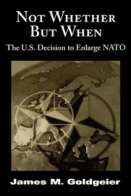 Not Whether But When: The U.S. Decision to Enlarge NATO - Goldgeier, James