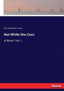 Not While She Lives: A Novel: Vol. I.