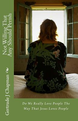 Not Willing That Any Should Perish: Do We Really Love People The Way That Jesus Loves People - Chapman Jr, Alex (Contributions by), and Chapman, Kevin a (Contributions by), and Chapman, Bryan M (Contributions by)