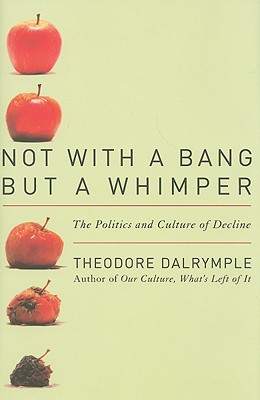 Not With a Bang But a Whimper: The Politics and Culture of Decline - Dalrymple, Theodore