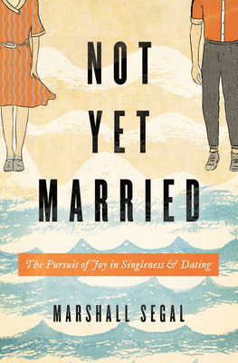 Not Yet Married: The Pursuit of Joy in Singleness and Dating - Segal, Marshall