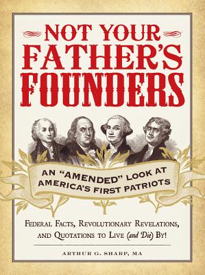 Not Your Father's Founders: An "amended" Look at America's First Patriots - Sharp, Arthur G, Ma