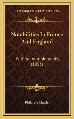 Notabilities in France and England: With an Autobiography (1853) - Chasles, Philarete