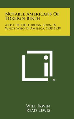 Notable Americans of Foreign Birth: A List of the Foreign Born in Who's Who in America, 1938-1939 - Irwin, Will (Introduction by), and Lewis, Read (Introduction by)