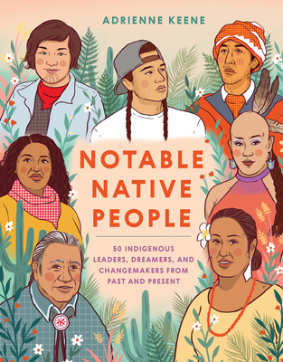 Notable Native People: 50 Indigenous Leaders, Dreamers, and Changemakers from Past and Present - Keene, Adrienne