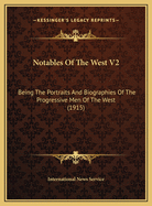 Notables of the West V2: Being the Portraits and Biographies of the Progressive Men of the West (1915)